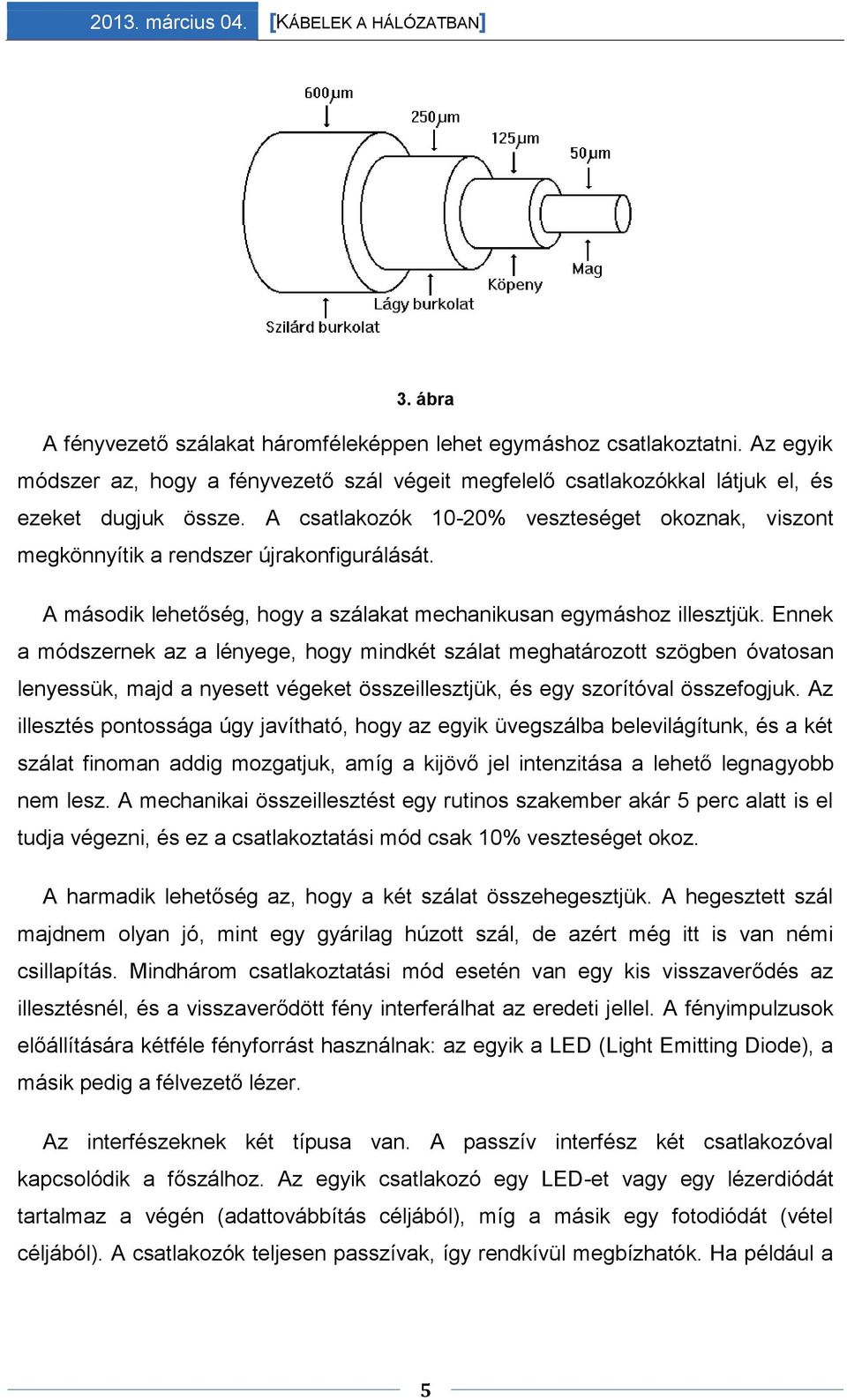 Ennek a módszernek az a lényege, hogy mindkét szálat meghatározott szögben óvatosan lenyessük, majd a nyesett végeket összeillesztjük, és egy szorítóval összefogjuk.