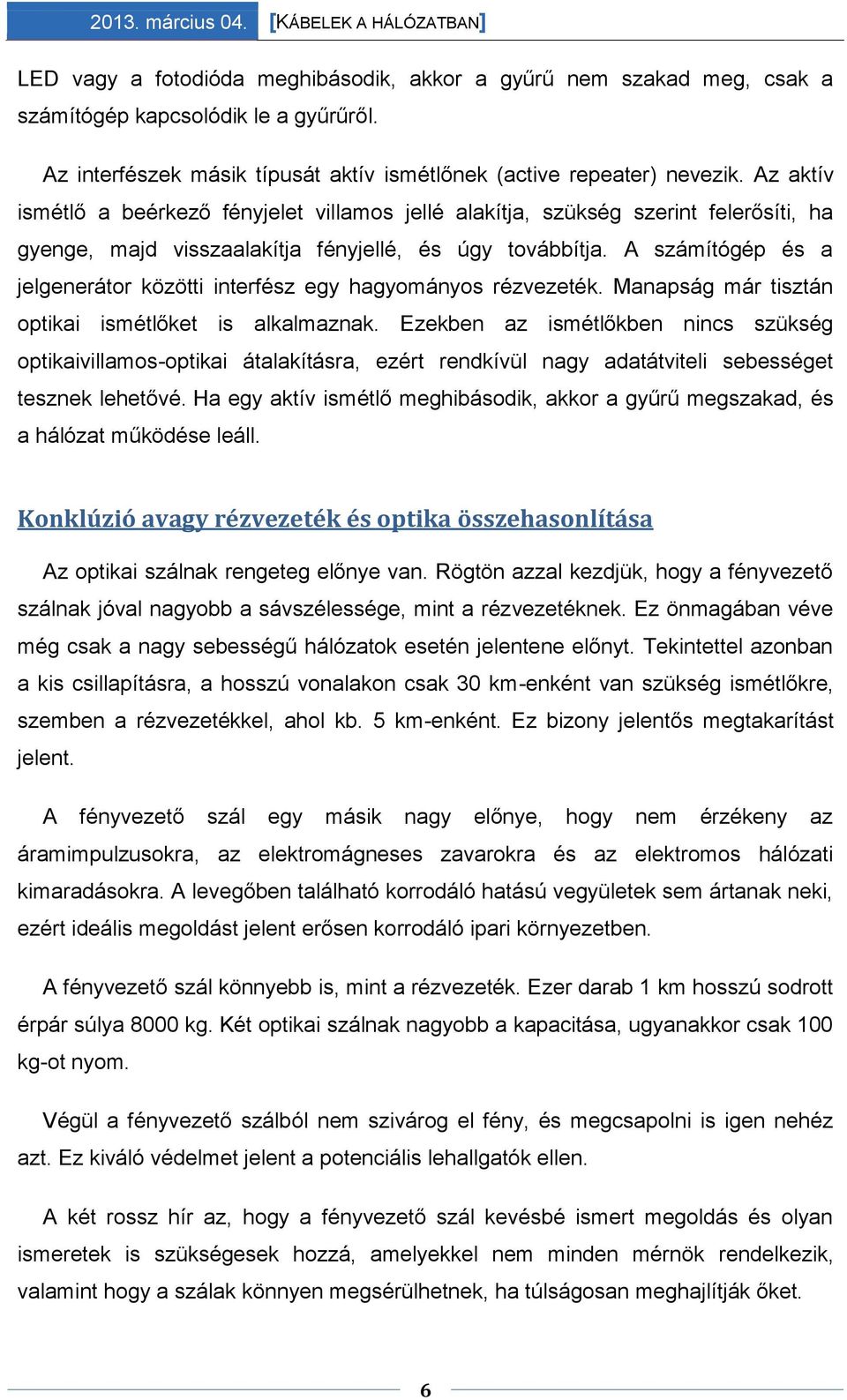 A számítógép és a jelgenerátor közötti interfész egy hagyományos rézvezeték. Manapság már tisztán optikai ismétlőket is alkalmaznak.