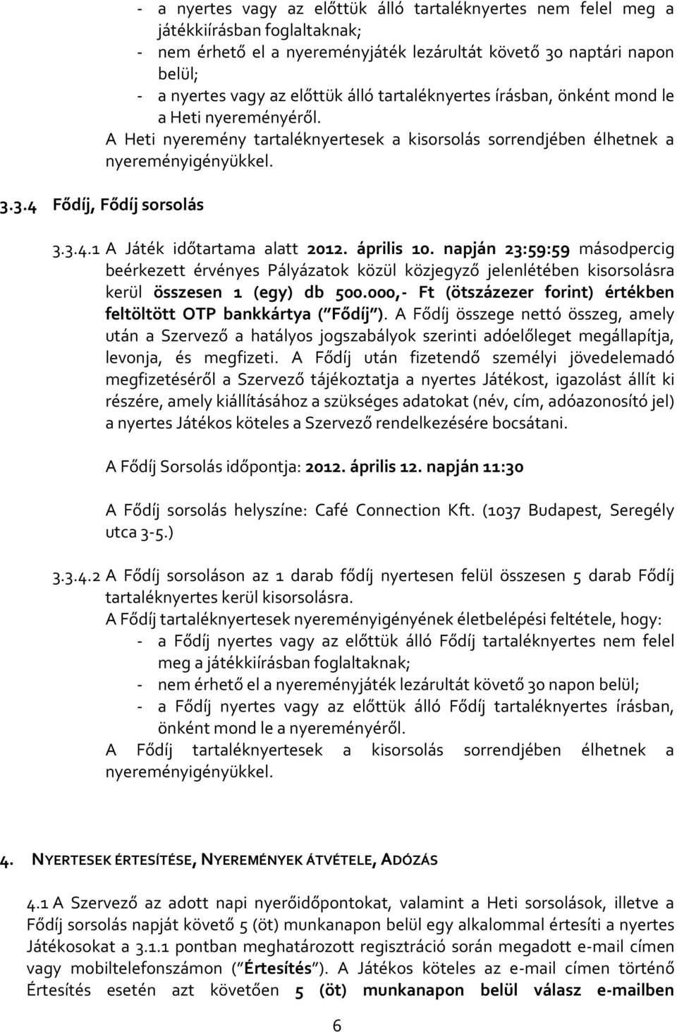 1 A Játék időtartama alatt 2012. április 10. napján 23:59:59 másodpercig beérkezett érvényes Pályázatok közül közjegyző jelenlétében kisorsolásra kerül összesen 1 (egy) db 500.