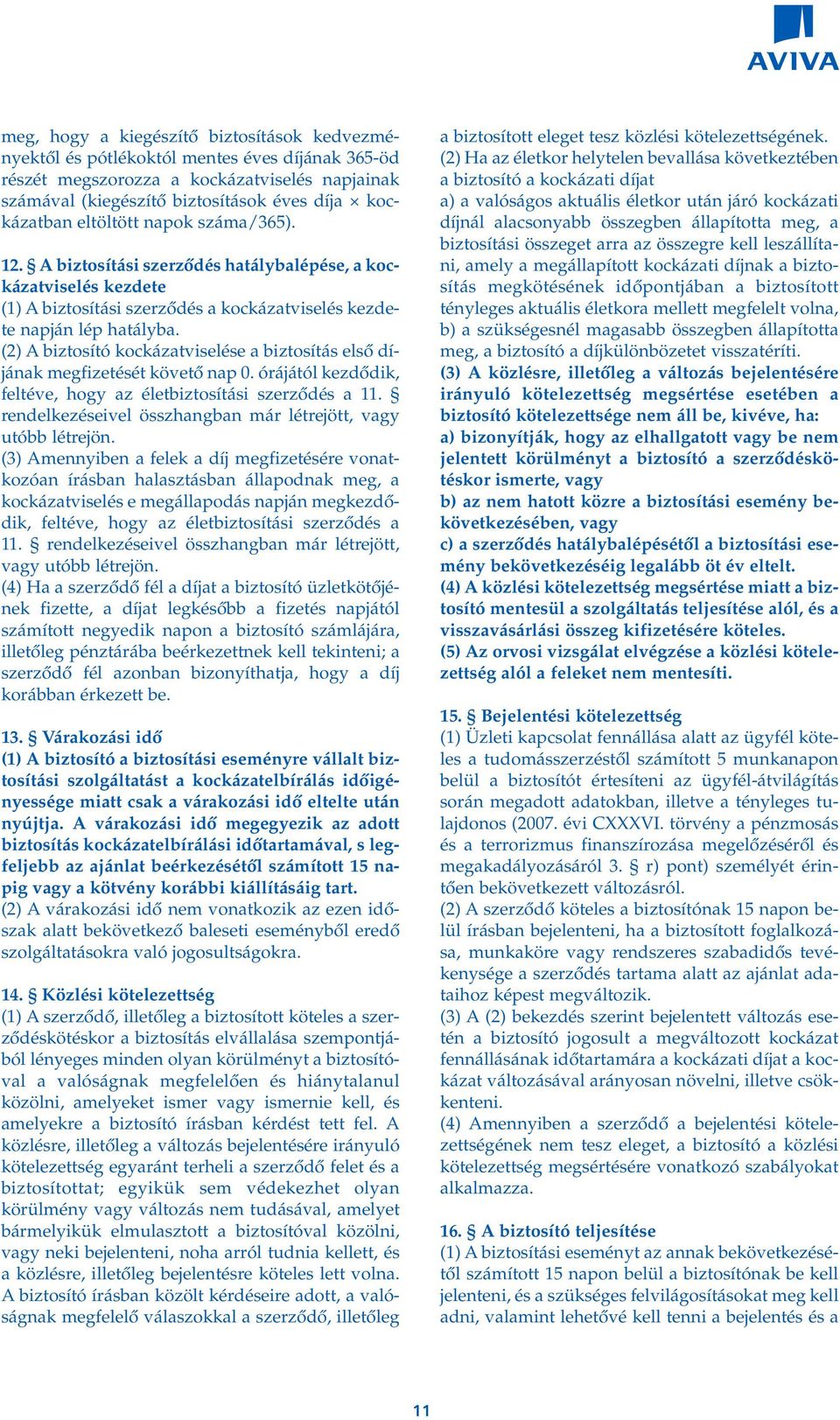 (2) A biztosító kockázatviselése a biztosítás elsô díjának megfizetését követô nap 0. órájától kezdôdik, feltéve, hogy az életbiztosítási szerzôdés a 11.