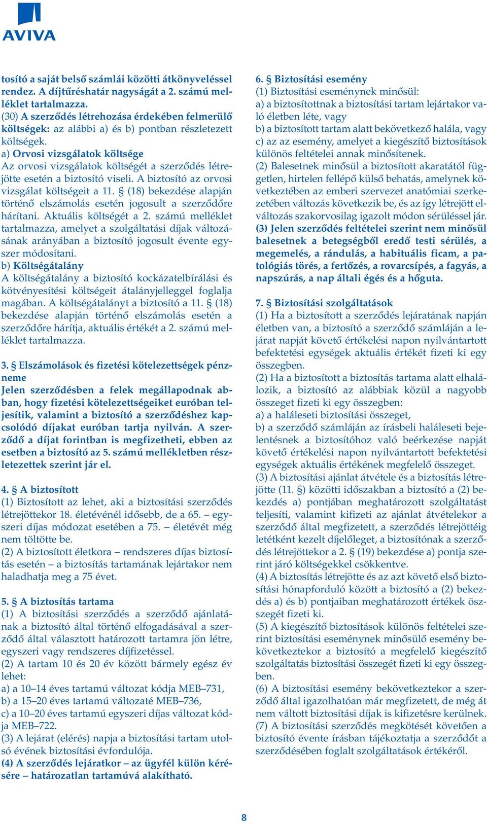 a) Orvosi vizsgálatok költsége Az orvosi vizsgálatok költségét a szerzôdés létrejötte esetén a biztosító viseli. A biztosító az orvosi vizsgálat költségeit a 11.