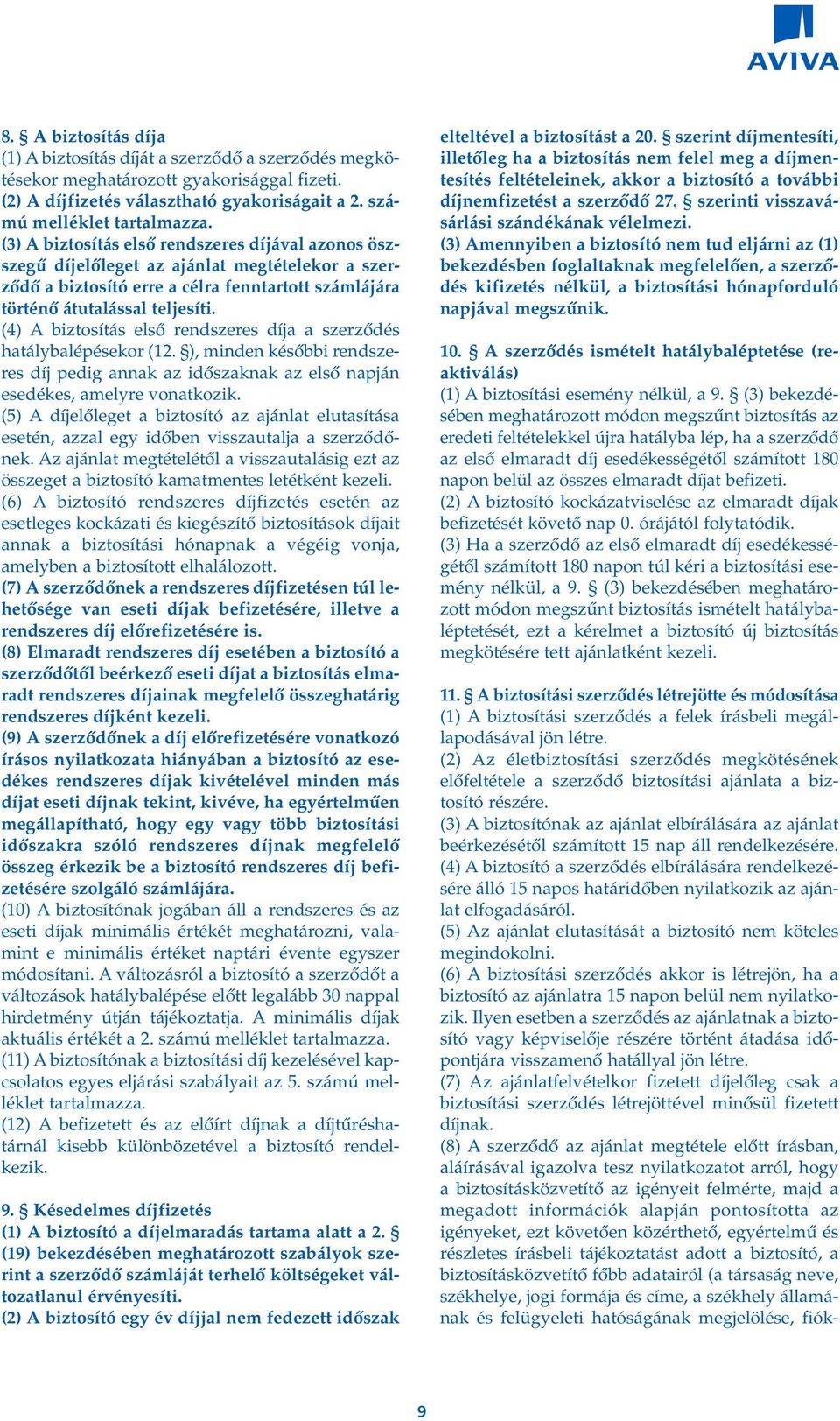 (4) A biztosítás elsô rendszeres díja a szerzôdés hatálybalépésekor (12. ), minden késôbbi rendszeres díj pedig annak az idôszaknak az elsô napján esedékes, amelyre vonatkozik.