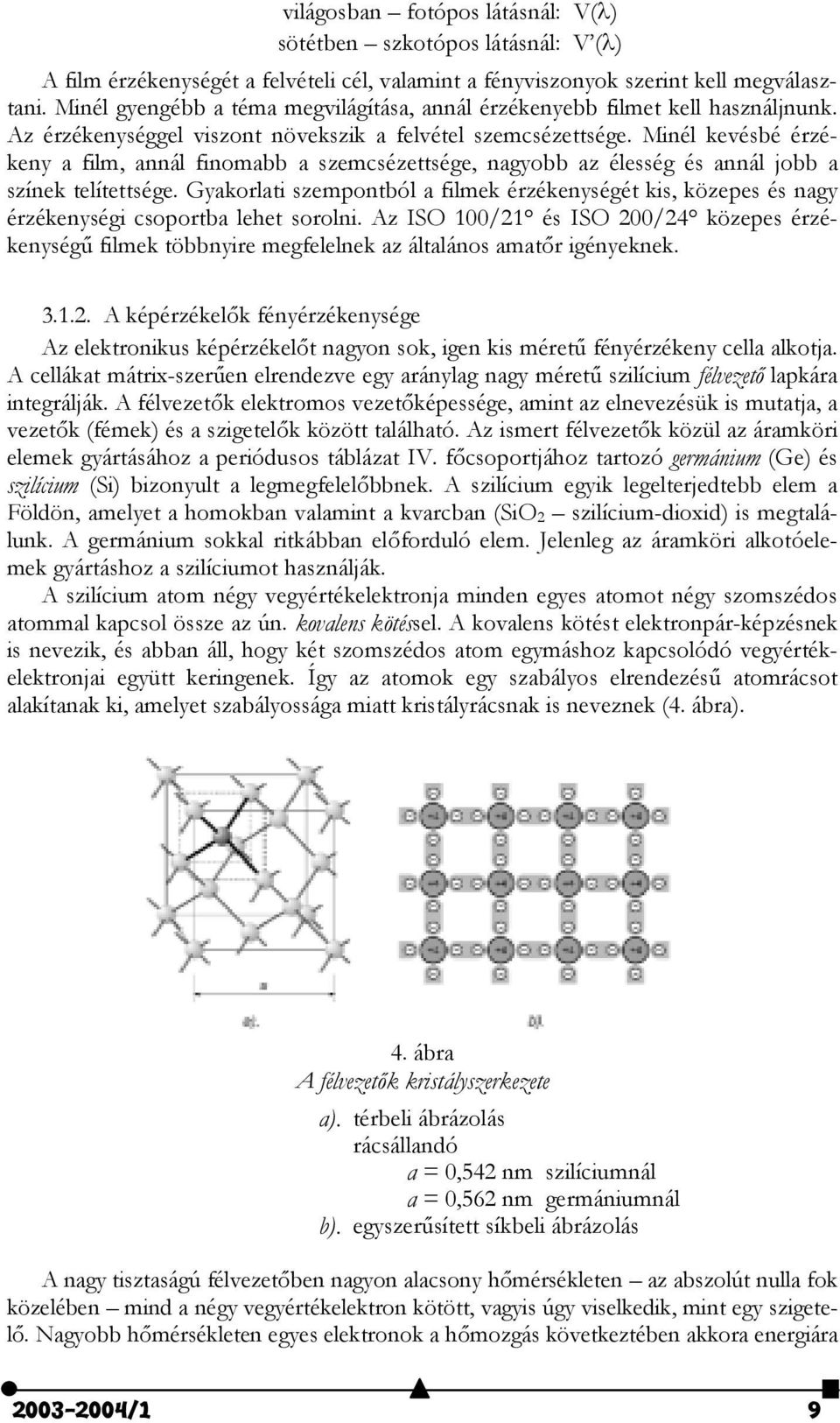 Minél kevésbé érzékeny a film, annál finomabb a szemcsézettsége, nagyobb az élesség és annál jobb a színek telítettsége.