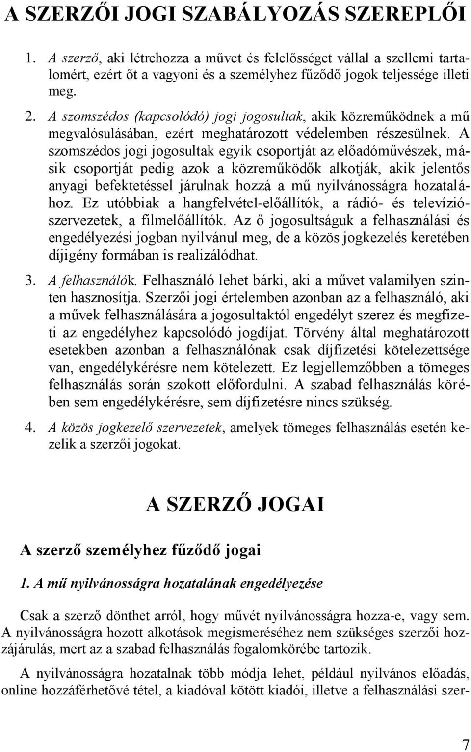 A szomszédos jogi jogosultak egyik csoportját az előadóművészek, másik csoportját pedig azok a közreműködők alkotják, akik jelentős anyagi befektetéssel járulnak hozzá a mű nyilvánosságra hozatalához.