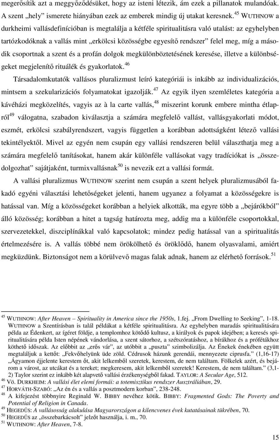 második csoportnak a szent és a profán dolgok megkülönböztetésének keresése, illetve a különbségeket megjelenítő rituálék és gyakorlatok.