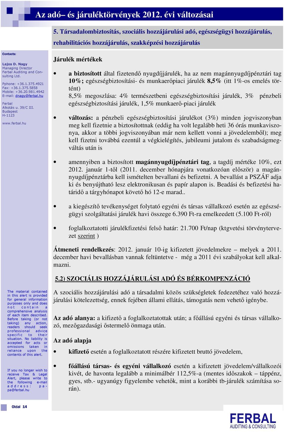 4921 Járulék mértékek a biztosított által fizetendő nyugdíjjárulék, ha az nem magánnyugdíjpénztári tag 10%; egészségbiztosítási- és munkaerőpiaci járulék 8,5% (itt 1%-os emelés történt) 8,5%