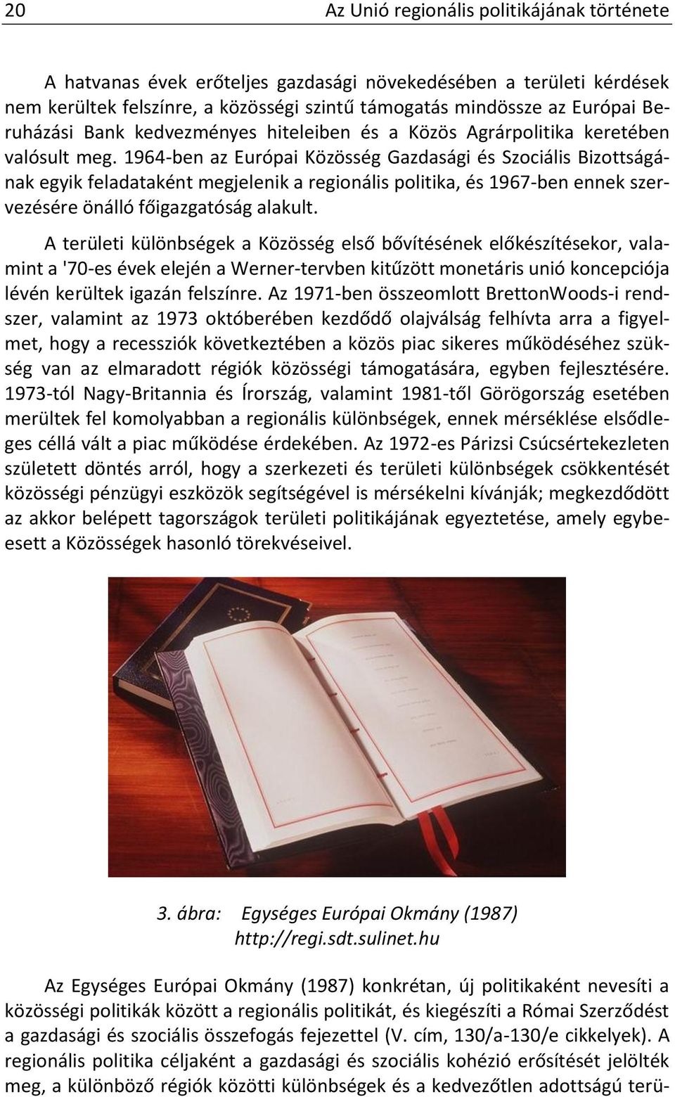 1964-ben az Európai Közösség Gazdasági és Szociális Bizottságának egyik feladataként megjelenik a regionális politika, és 1967-ben ennek szervezésére önálló főigazgatóság alakult.