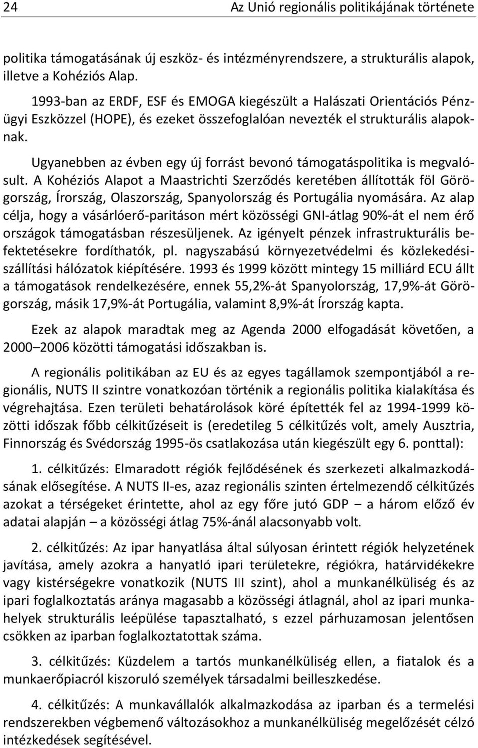 Ugyanebben az évben egy új forrást bevonó támogatáspolitika is megvalósult.