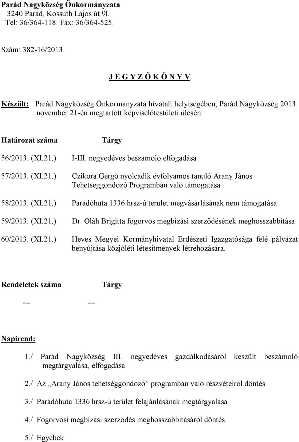 negyedéves beszámoló elfogadása 57/2013. (XI.21.) Czikora Gergő nyolcadik évfolyamos tanuló Arany János Tehetséggondozó Programban való támogatása 58/2013. (XI.21.) Parádóhuta 1336 hrsz-ú terület megvásárlásának nem támogatása 59/2013.