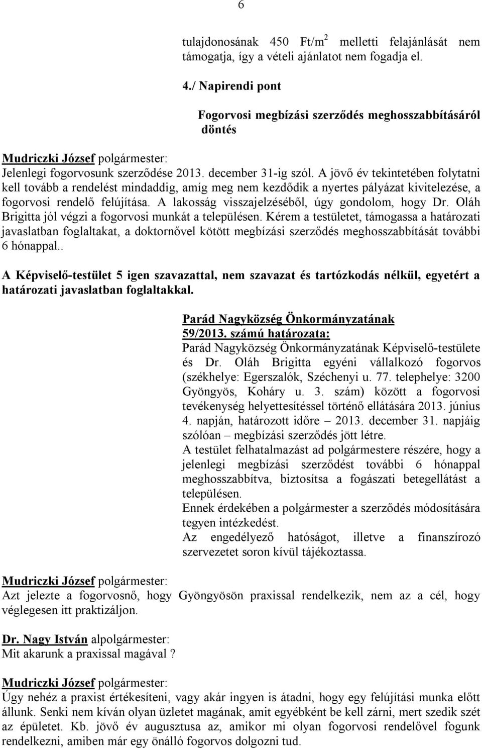 A lakosság visszajelzéséből, úgy gondolom, hogy Dr. Oláh Brigitta jól végzi a fogorvosi munkát a településen.