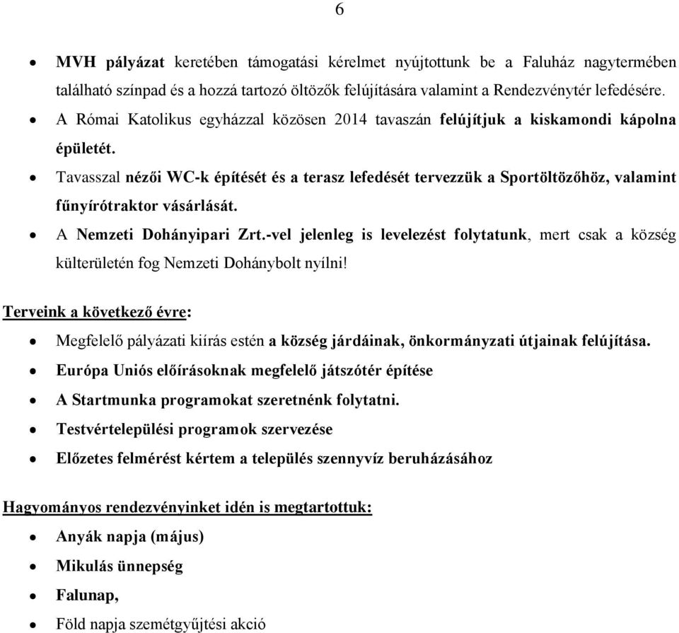 Tavasszal nézői WC-k építését és a terasz lefedését tervezzük a Sportöltözőhöz, valamint fűnyírótraktor vásárlását. A Nemzeti Dohányipari Zrt.