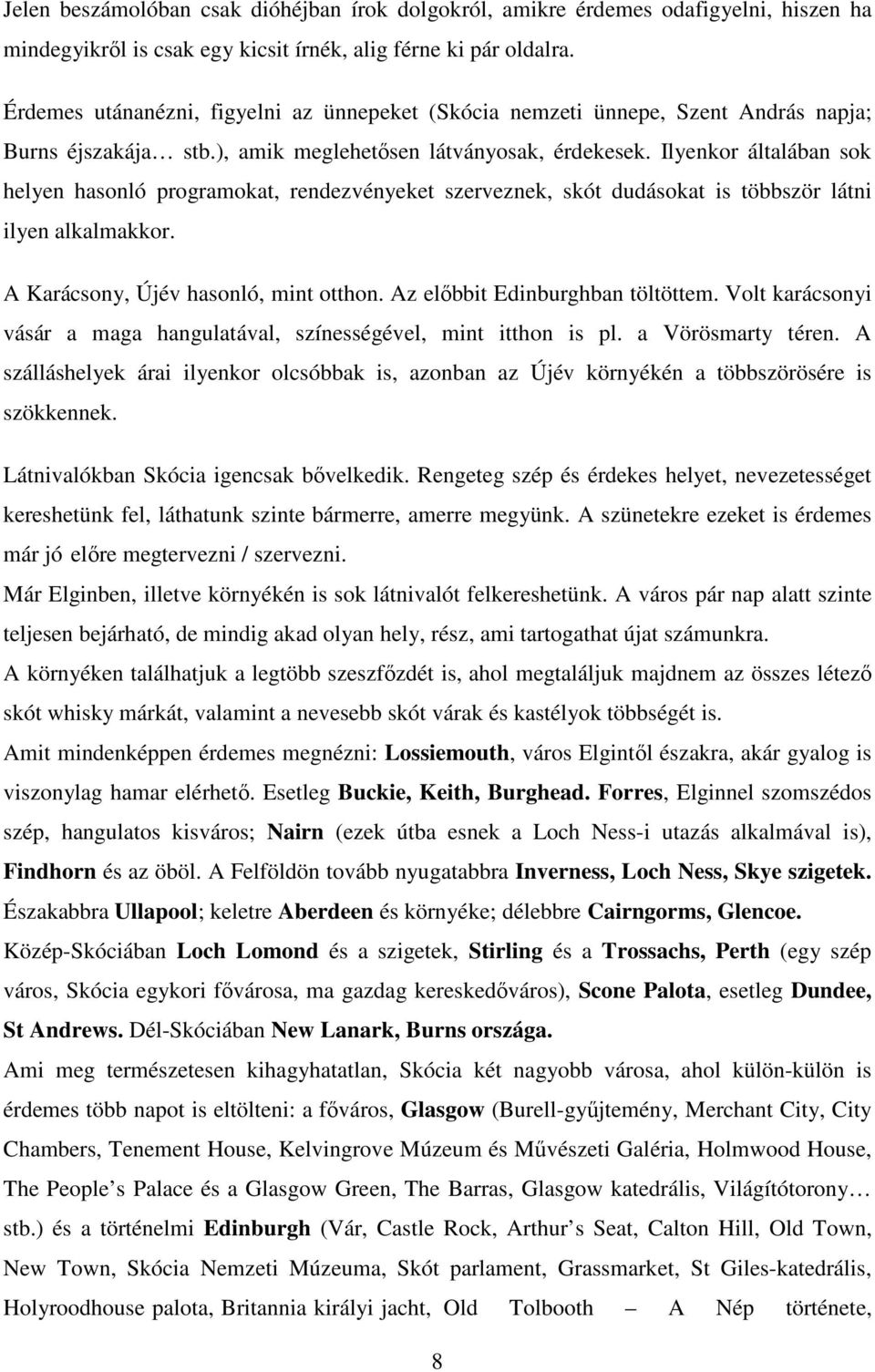 Ilyenkor általában sok helyen hasonló programokat, rendezvényeket szerveznek, skót dudásokat is többször látni ilyen alkalmakkor. A Karácsony, Újév hasonló, mint otthon.