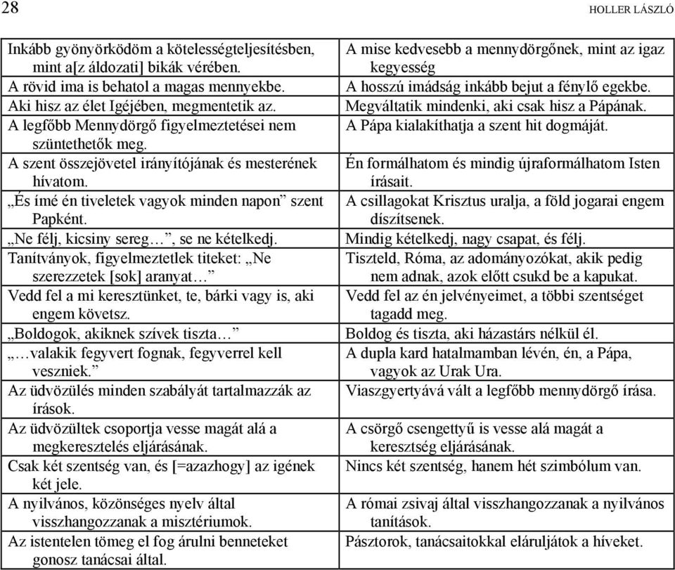 Ne félj, kicsiny sereg, se ne kételkedj. Tanítványok, figyelmeztetlek titeket: Ne szerezzetek [sok] aranyat Vedd fel a mi keresztünket, te, bárki vagy is, aki engem követsz.