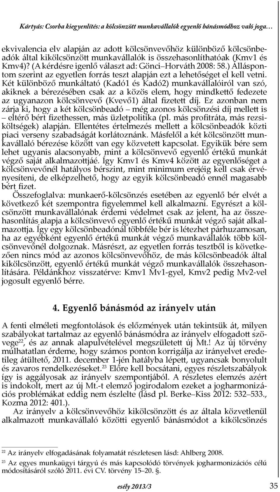 Két különböző munkáltató (Kadó1 és Kadó2) munkavállalóiról van szó, akiknek a bérezésében csak az a közös elem, hogy mindkettő fedezete az ugyanazon kölcsönvevő (Kvevő1) által Þzetett díj.