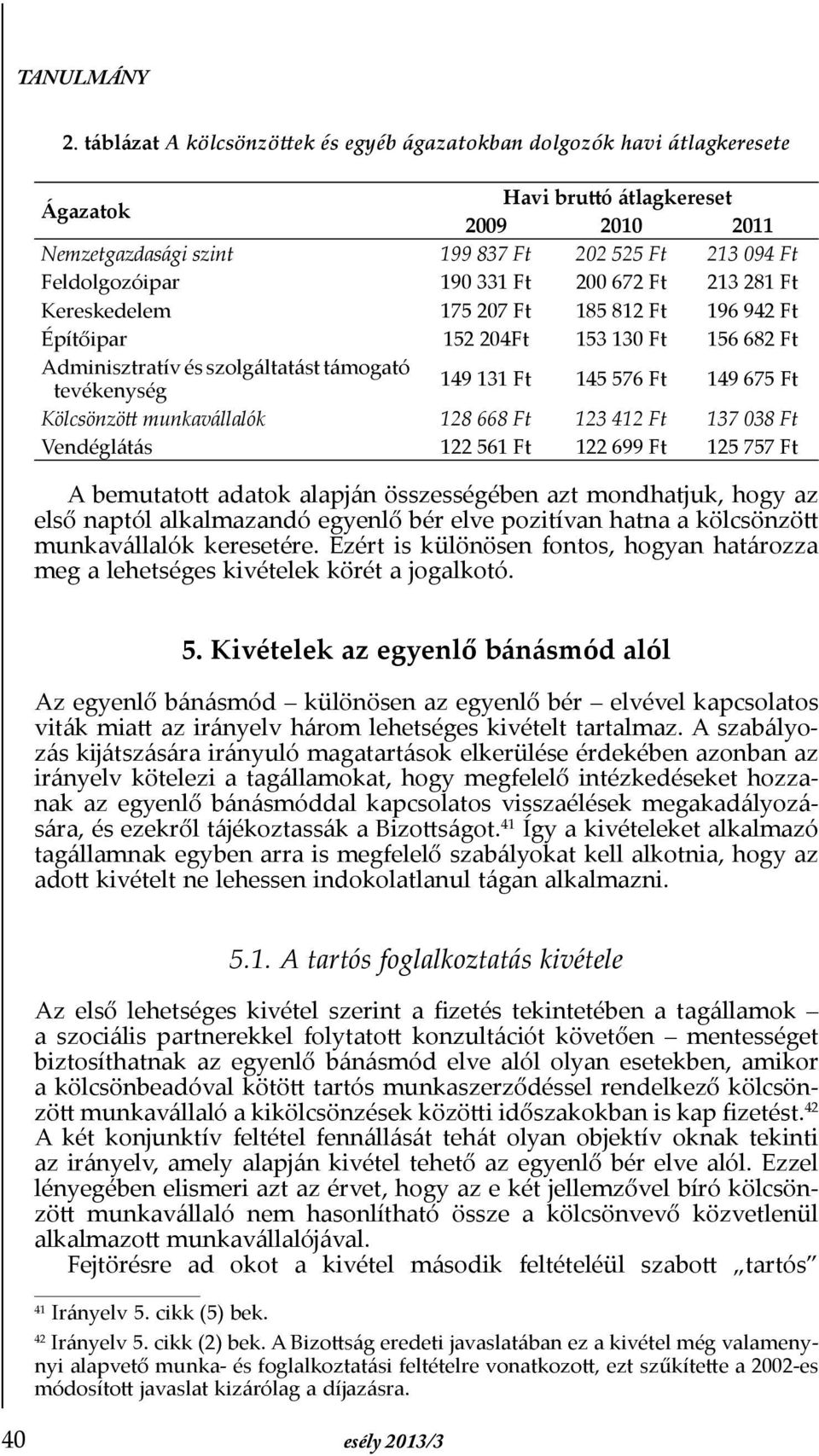 Ft Kölcsönzött munkavállalók 128 668 Ft 123 412 Ft 137 038 Ft Vendéglátás 122 561 Ft 122 699 Ft 125 757 Ft A bemutatott adatok alapján összességében azt mondhatjuk, hogy az első naptól alkalmazandó