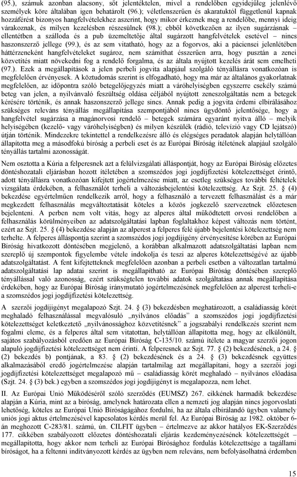 (98.); ebből következően az ilyen sugárzásnak ellentétben a szálloda és a pub üzemeltetője által sugárzott hangfelvételek esetével nincs haszonszerző jellege (99.