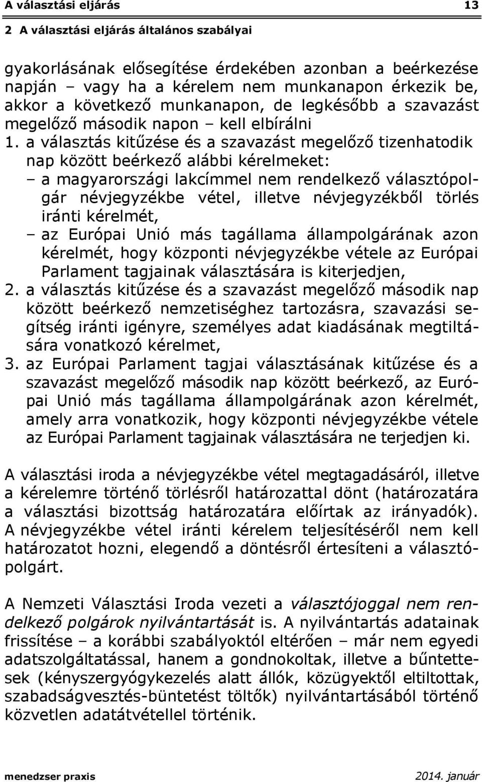 a választás kitűzése és a szavazást megelőző tizenhatodik nap között beérkező alábbi kérelmeket: a magyarországi lakcímmel nem rendelkező választópolgár névjegyzékbe vétel, illetve névjegyzékből