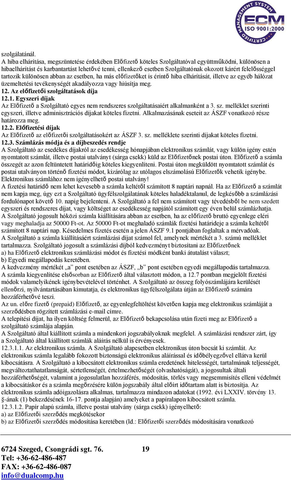 felelősséggel tartozik különösen abban az esetben, ha más előfizetőket is érintő hiba elhárítását, illetve az egyéb hálózat üzemeltetési tevékenységét akadályozza vagy hiúsítja meg. 12.