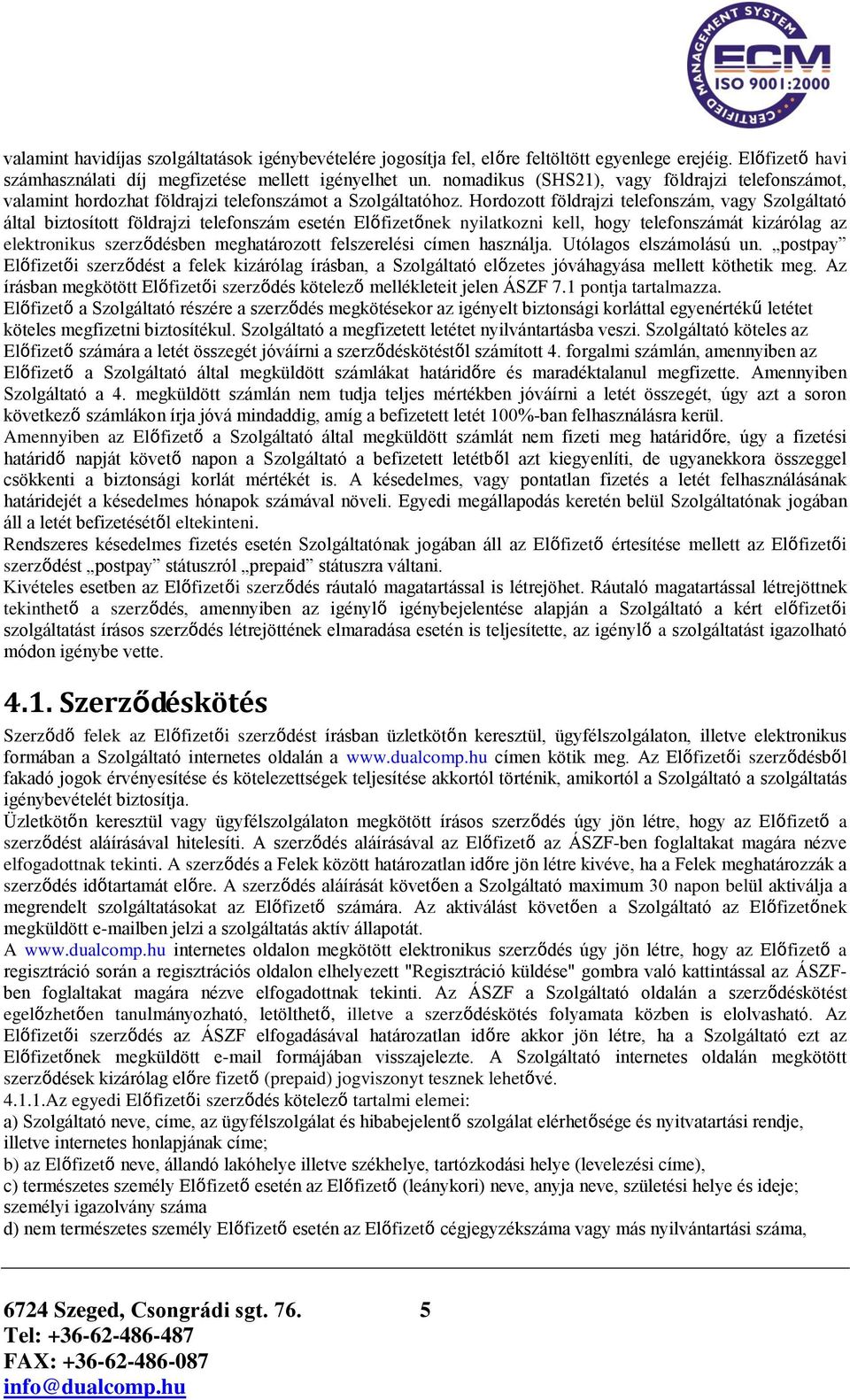 Hordozott földrajzi telefonszám, vagy Szolgáltató által biztosított földrajzi telefonszám esetén Előfizetőnek nyilatkozni kell, hogy telefonszámát kizárólag az elektronikus szerződésben meghatározott