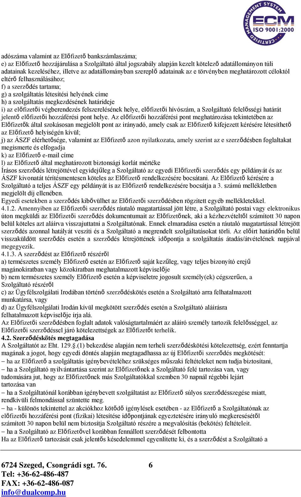 határideje i) az előfizetői végberendezés felszerelésének helye, előfizetői hívószám, a Szolgáltató felelősségi határát jelentő előfizetői hozzáférési pont helye.