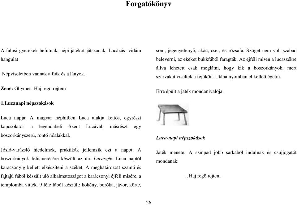 Az éjféli misén a lucaszékre állva lehetett csak meglátni, hogy kik a boszorkányok, mert szarvakat viseltek a fejükön. Utána nyomban el kellett égetni. Erre épült a játék mondanivalója. 1.