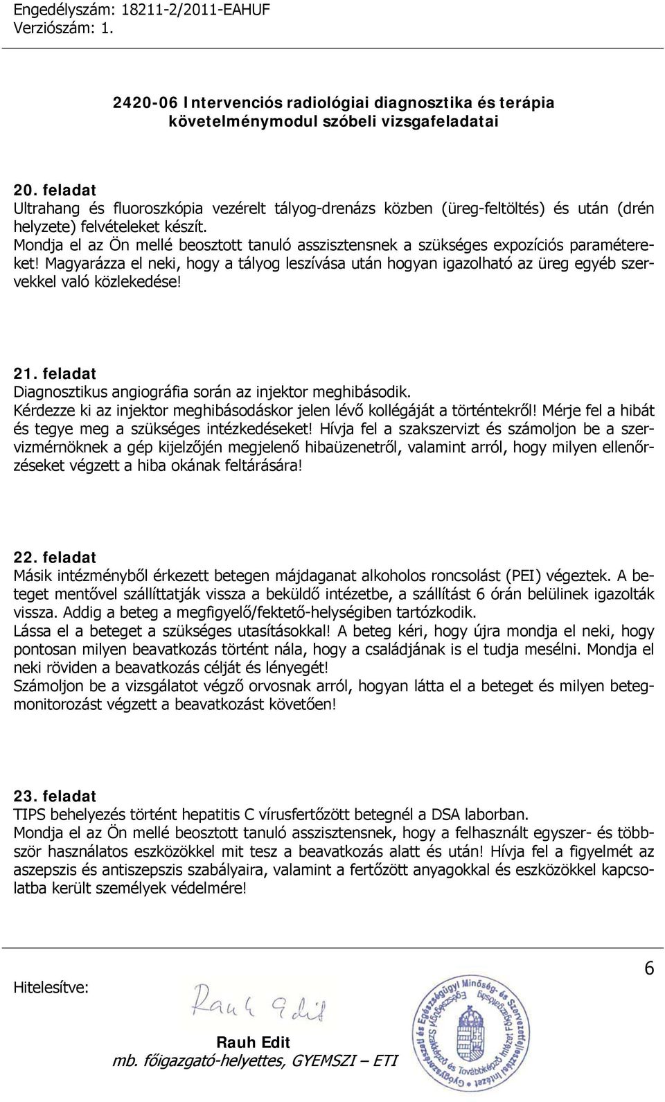 Magyarázza el neki, hogy a tályog leszívása után hogyan igazolható az üreg egyéb szervekkel való közlekedése! 21. feladat Diagnosztikus angiográfia során az injektor meghibásodik.