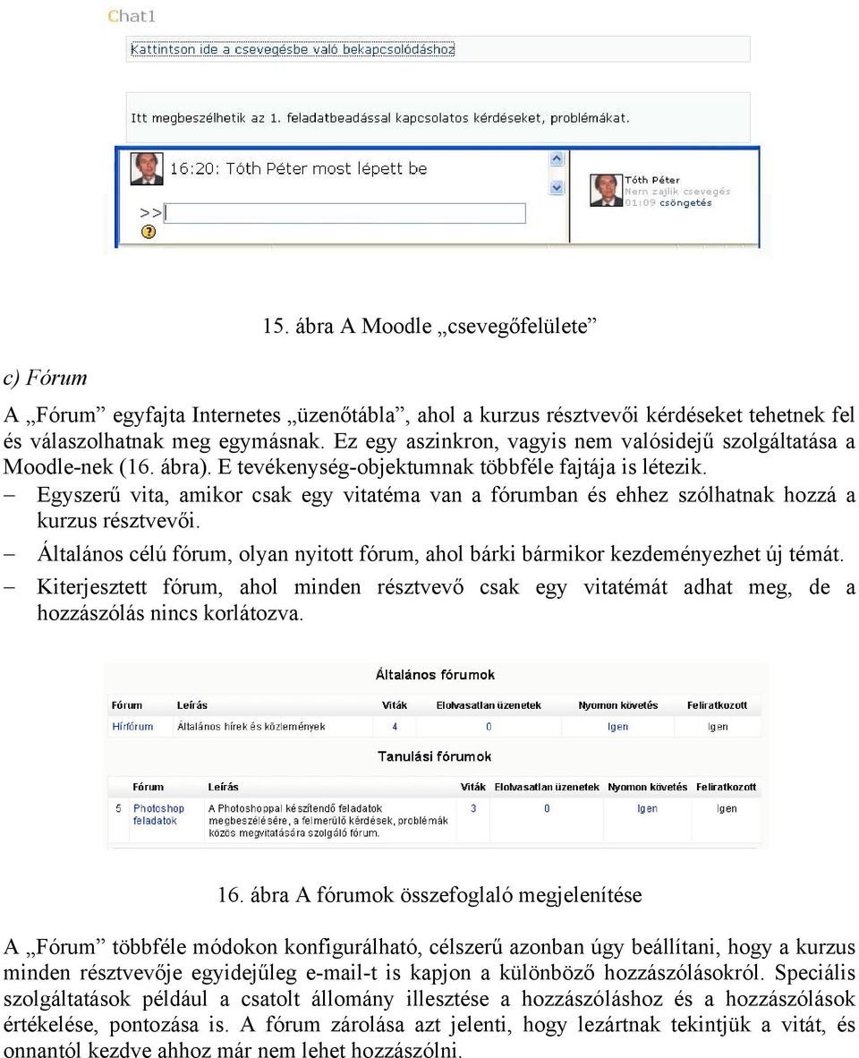 Egyszerű vita, amikor csak egy vitatéma van a fórumban és ehhez szólhatnak hozzá a kurzus résztvevői. Általános célú fórum, olyan nyitott fórum, ahol bárki bármikor kezdeményezhet új témát.