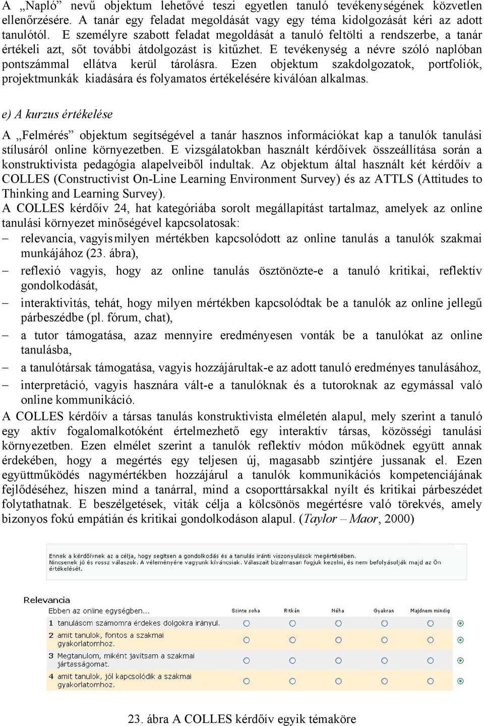 E tevékenység a névre szóló naplóban pontszámmal ellátva kerül tárolásra. Ezen objektum szakdolgozatok, portfoliók, projektmunkák kiadására és folyamatos értékelésére kiválóan alkalmas.