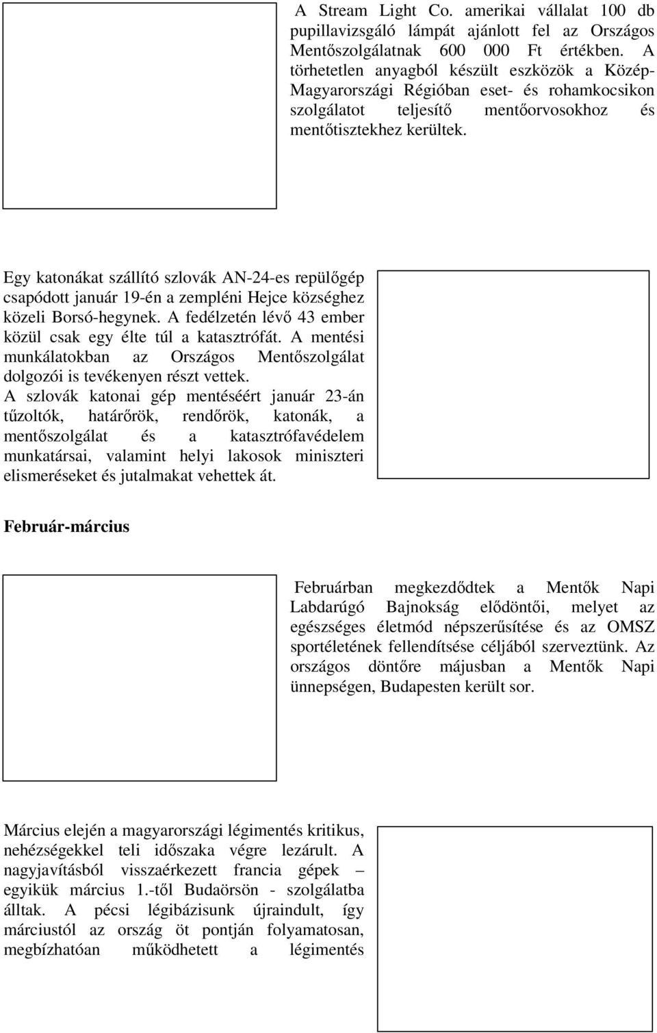 Egy katonákat szállító szlovák AN-24-es repülőgép csapódott január 19-én a zempléni Hejce községhez közeli Borsó-hegynek. A fedélzetén lévő 43 ember közül csak egy élte túl a katasztrófát.