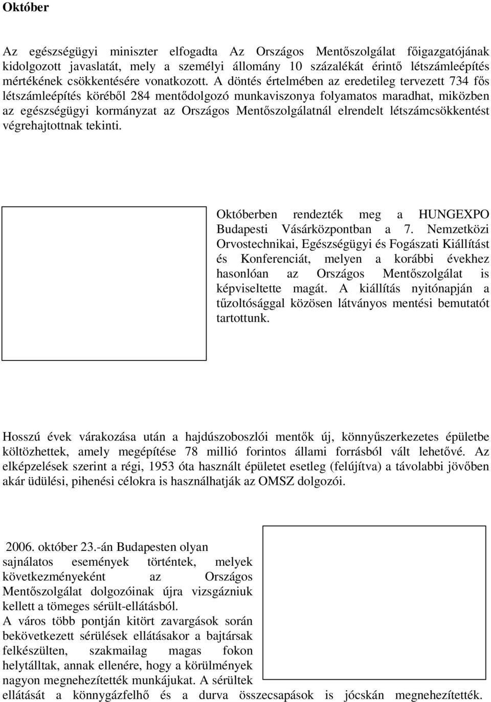 A döntés értelmében az eredetileg tervezett 734 fős létszámleépítés köréből 284 mentődolgozó munkaviszonya folyamatos maradhat, miközben az egészségügyi kormányzat az Országos Mentőszolgálatnál