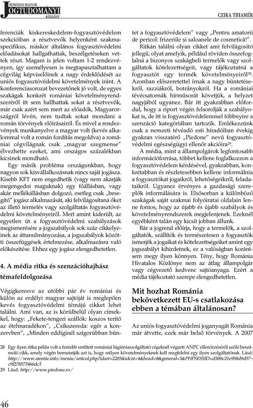 A konferenciasorozat bevezetőnek jó volt, de egyes szakágak konkrét romániai követelményrendszeréről itt sem hallhattak sokat a résztvevők, már csak azért sem mert az előadók, Magyarországról lévén,