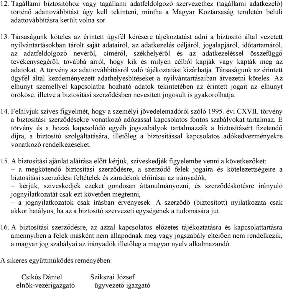 Társaságunk köteles az érintett ügyfél kérésére tájékoztatást adni a biztosító által vezetett nyilvántartásokban tárolt saját adatairól, az adatkezelés céljáról, jogalapjáról, időtartamáról, az