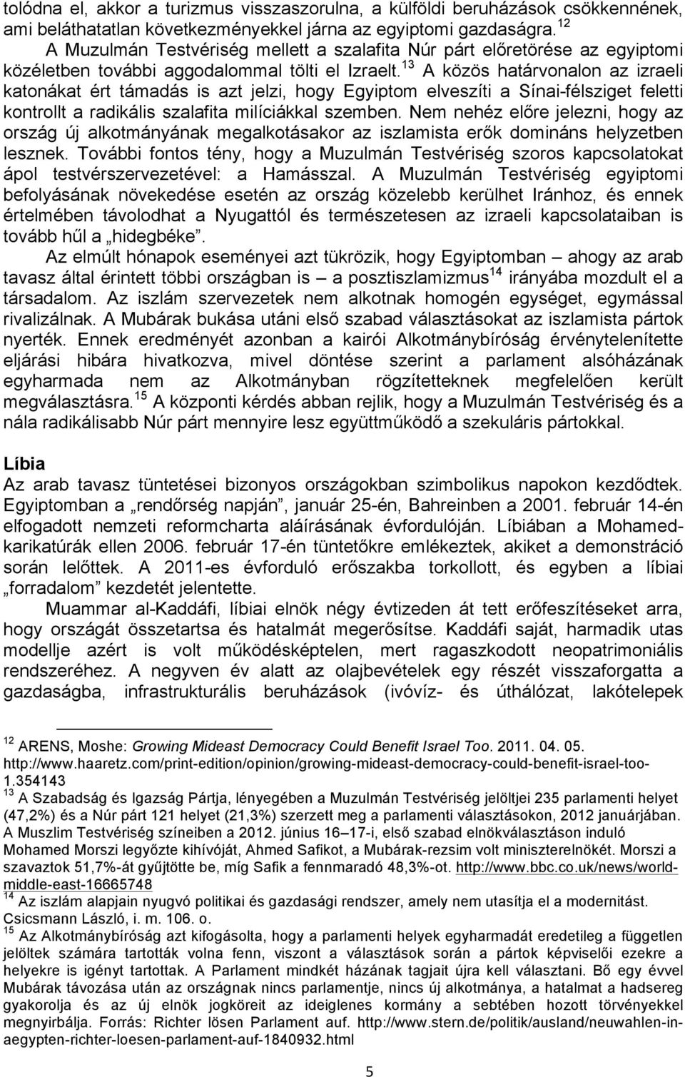 13 A közös határvonalon az izraeli katonákat ért támadás is azt jelzi, hogy Egyiptom elveszíti a Sínai-félsziget feletti kontrollt a radikális szalafita milíciákkal szemben.