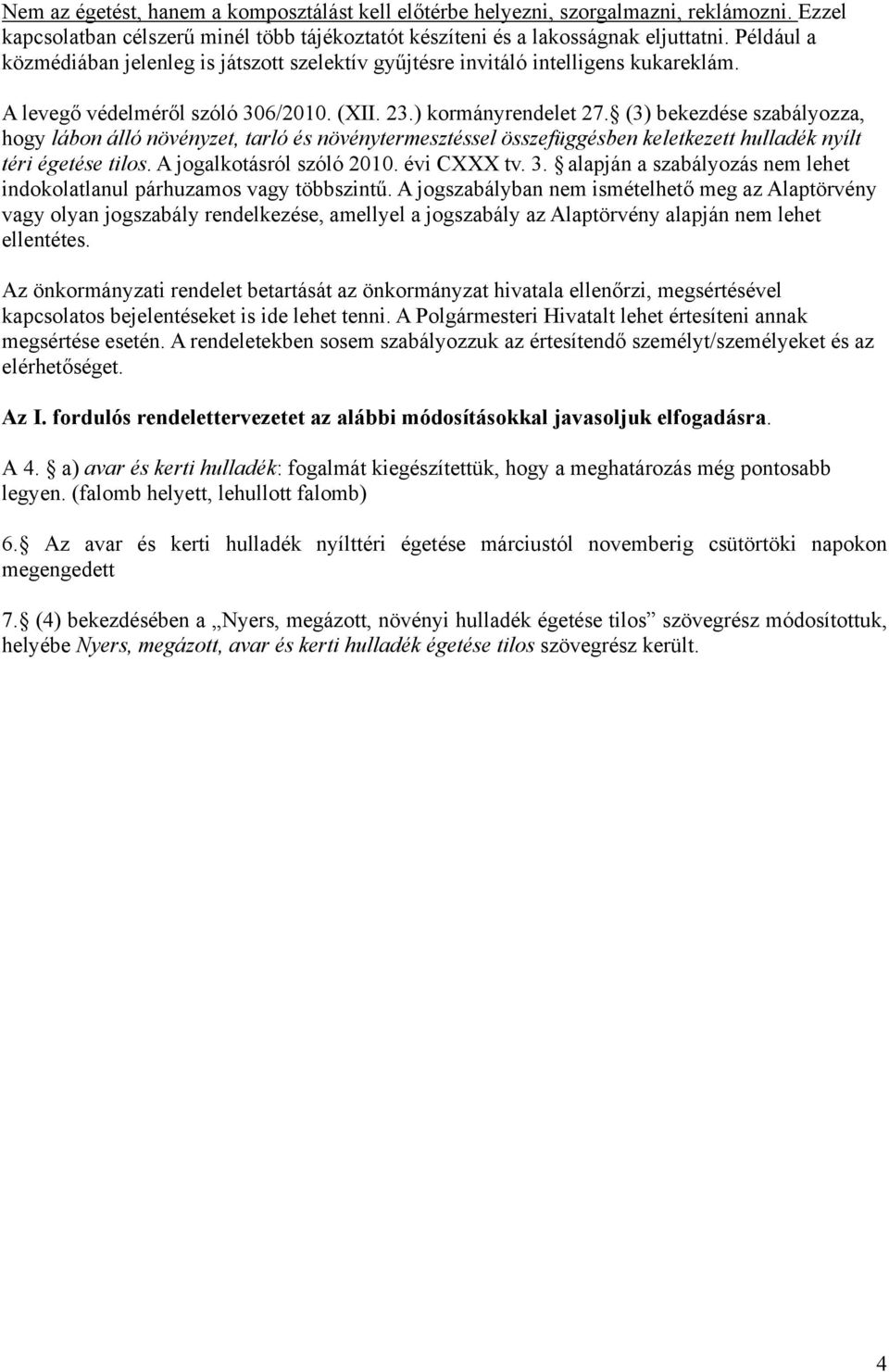 (3) bekezdése szabályozza, hogy lábon álló növényzet, tarló és növénytermesztéssel összefüggésben keletkezett hulladék nyílt téri égetése tilos. A jogalkotásról szóló 2010. évi CXXX tv. 3.