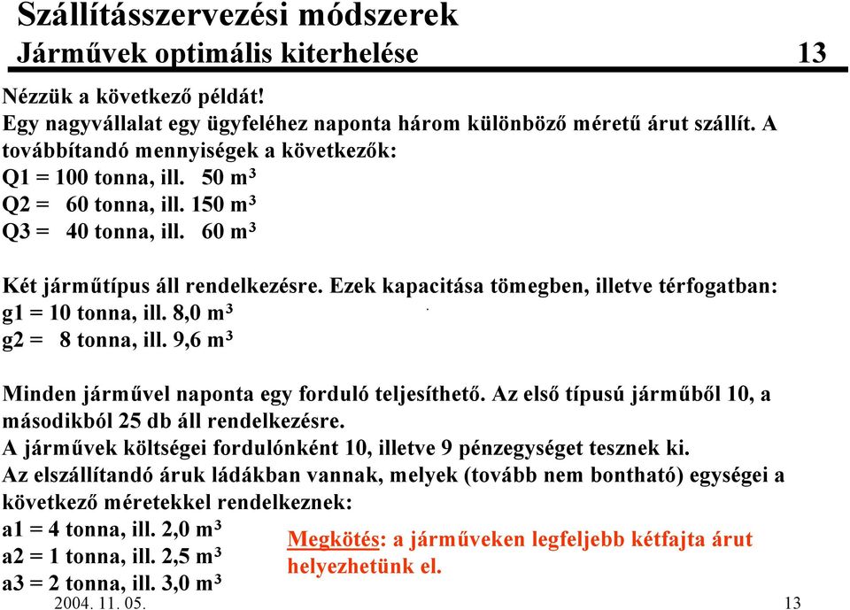 9,6 m 3 Minden jármvel naponta egy forduló teljesíthet'. Az els' típusú jármb'l 10, a másodikból 25 db áll rendelkezésre. A jármvek költségei fordulónként 10, illetve 9 pénzegységet tesznek ki.