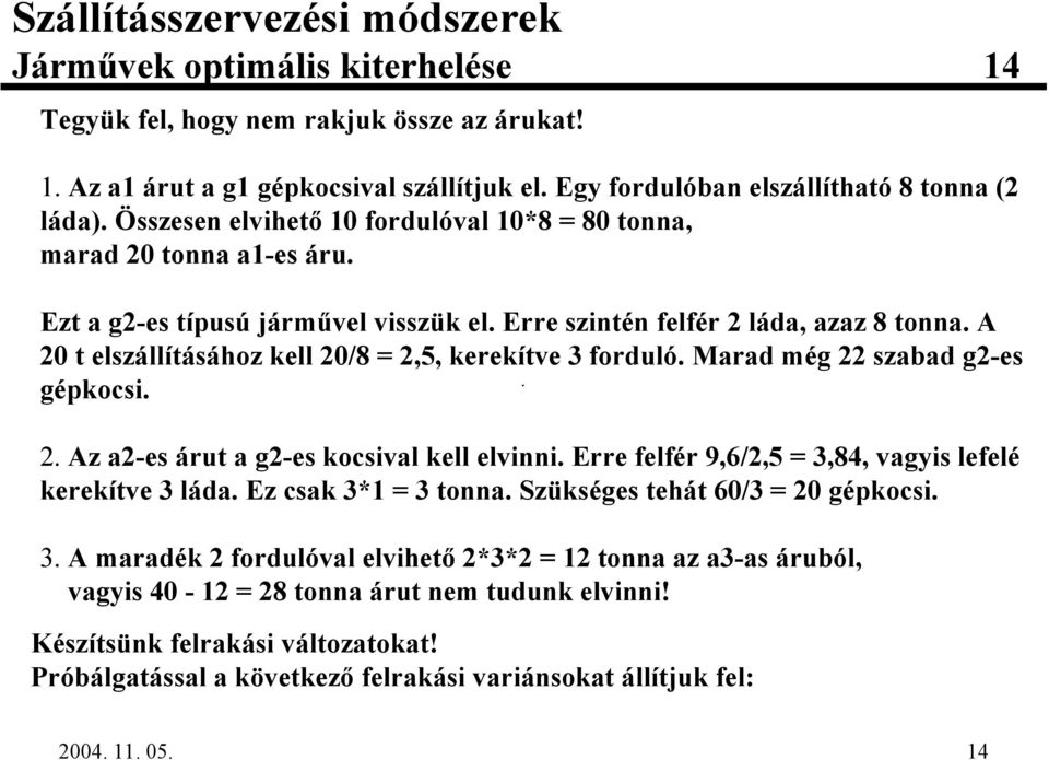 A 20 t elszállításához kell 20/8 = 2,5, kerekítve 3 forduló. Marad még 22 szabad g2-es gépkocsi. 2. Az a2-es árut a g2-es kocsival kell elvinni.