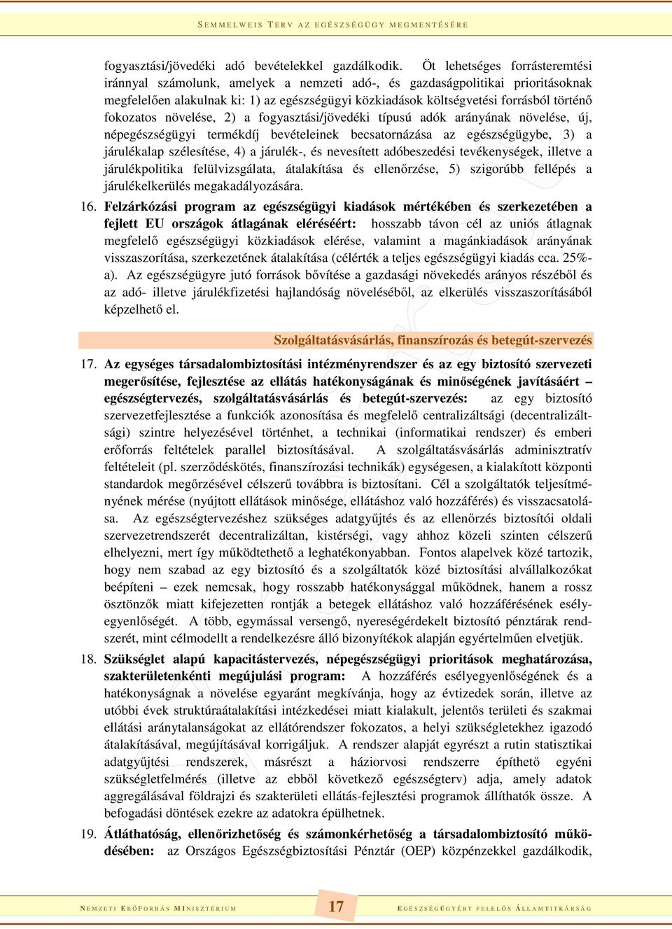 fokozatos növelése, 2) a fogyasztási/jövedéki típusú adók arányának növelése, új, népegészségügyi termékdíj bevételeinek becsatornázása az egészségügybe, 3) a járulékalap szélesítése, 4) a járulék-,