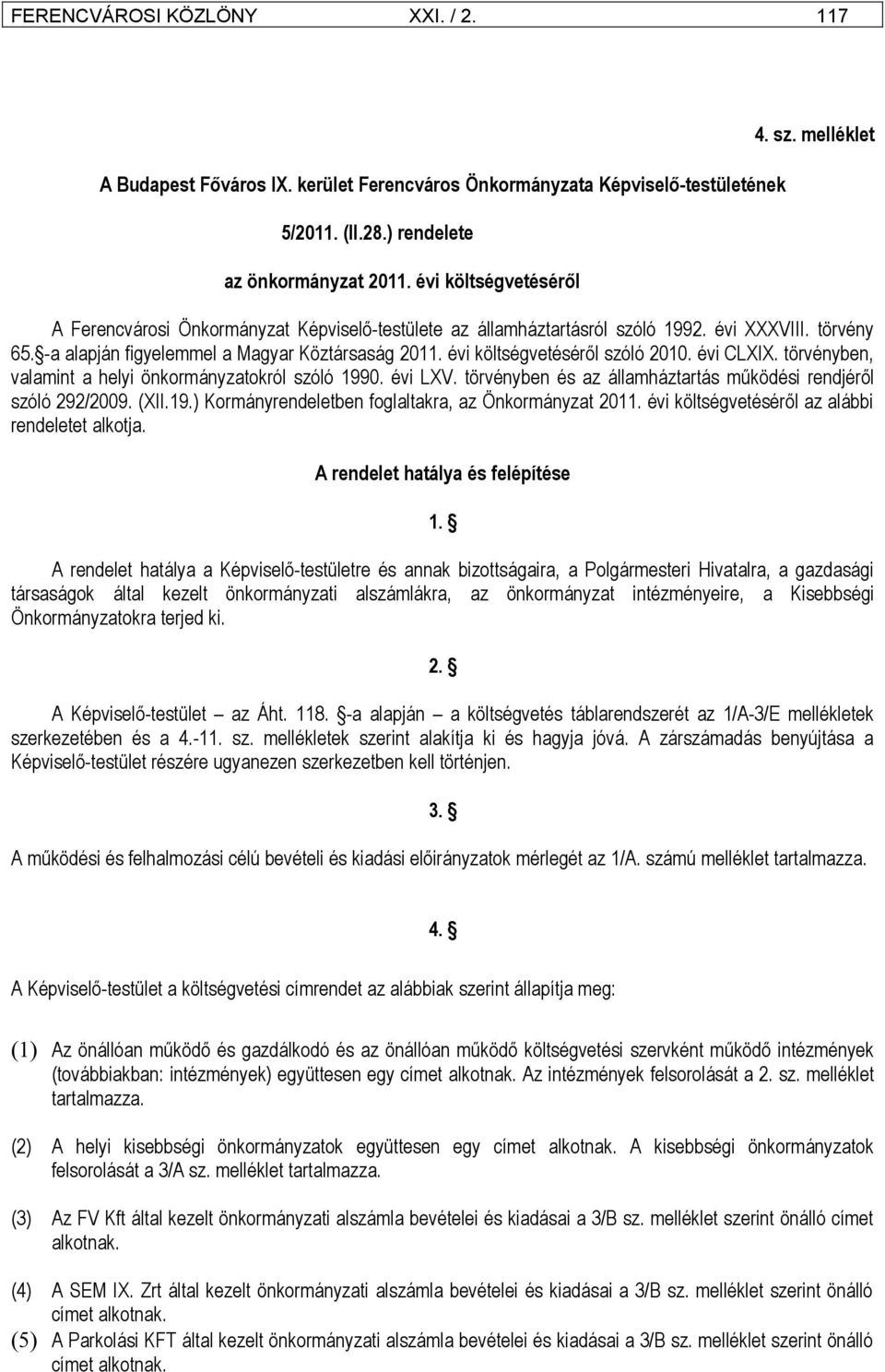 évi CLXIX. törvényben, valamint a helyi önkormányzatokról szóló 1990. évi LXV. törvényben és az államháztartás működési rendjéről szóló 292/2009. (XII.19.) Kormányrendeletben foglaltakra, az Önkormányzat 2011.