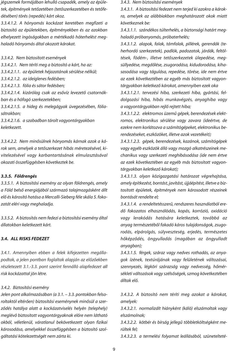 Nem biztosított események 3.3.4.2.1. Nem téríti meg a biztosító a kárt, ha az: 3.3.4.2.1.1. az épületek héjazatának sérülése nélkül; 3.3.4.2.1.2. az ideiglenes fedésben; 3.3.4.2.1.3. fólia és sátor fedésben; 3.