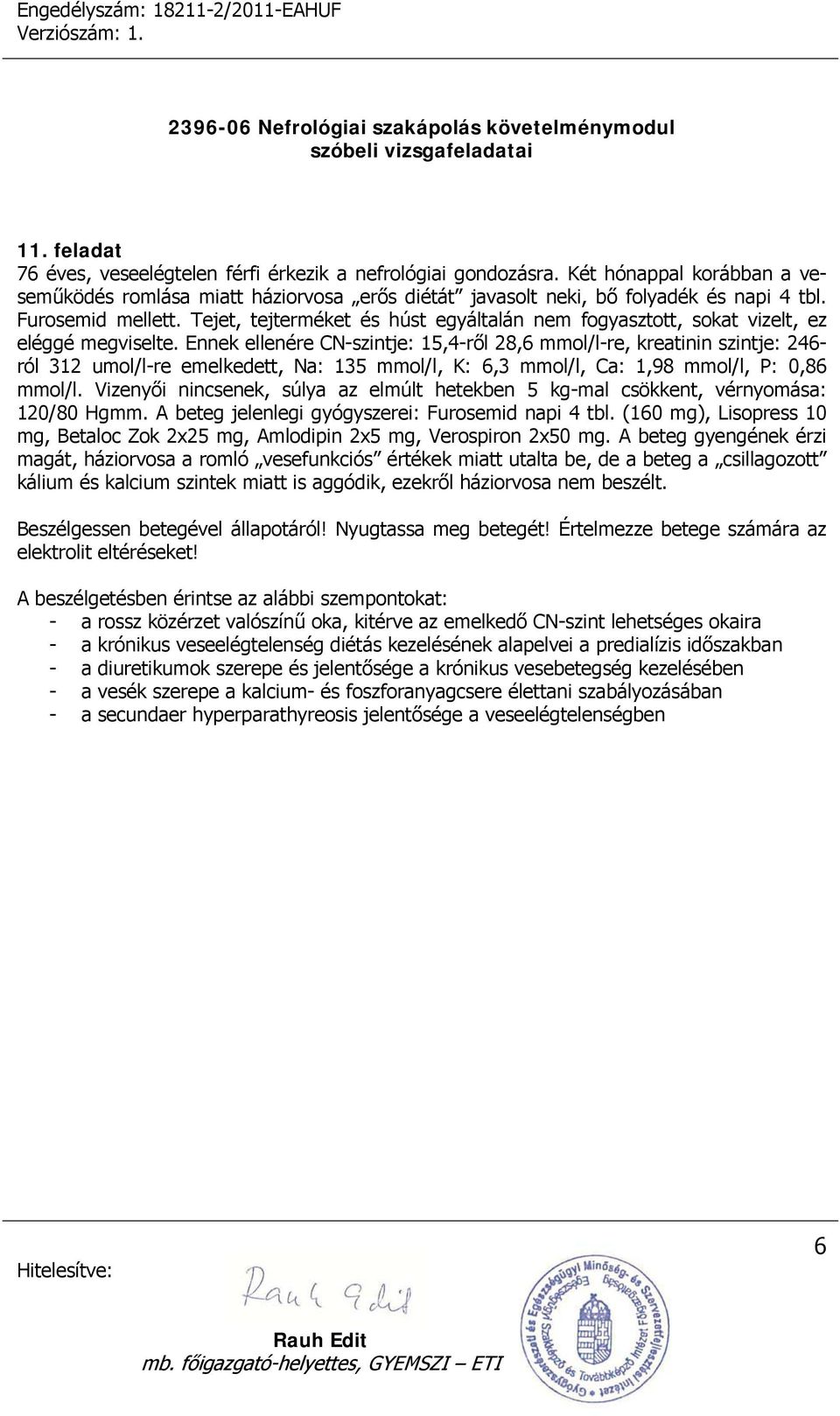 Ennek ellenére CN-szintje: 15,4-ről 28,6 mmol/l-re, kreatinin szintje: 246- ról 312 umol/l-re emelkedett, Na: 135 mmol/l, K: 6,3 mmol/l, Ca: 1,98 mmol/l, P: 0,86 mmol/l.