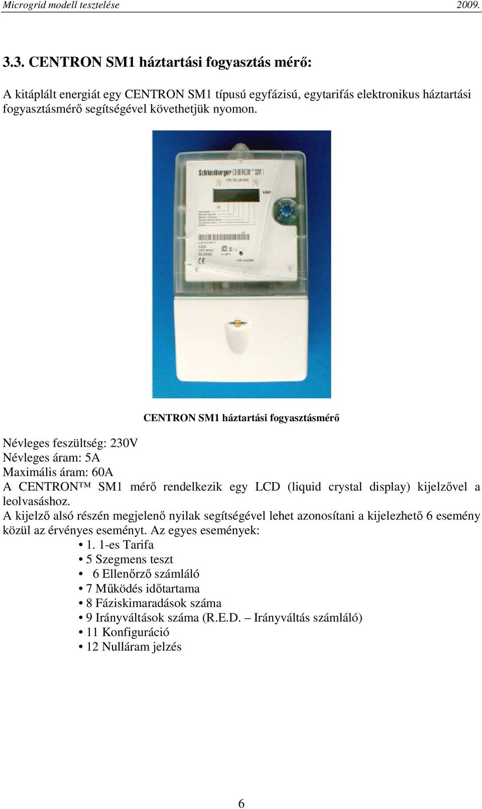 CENTRON SM1 háztartási fogyasztásmérő Névleges feszültség: 230V Névleges áram: 5A Maximális áram: 60A A CENTRON SM1 mérő rendelkezik egy LCD (liquid crystal display) kijelzővel
