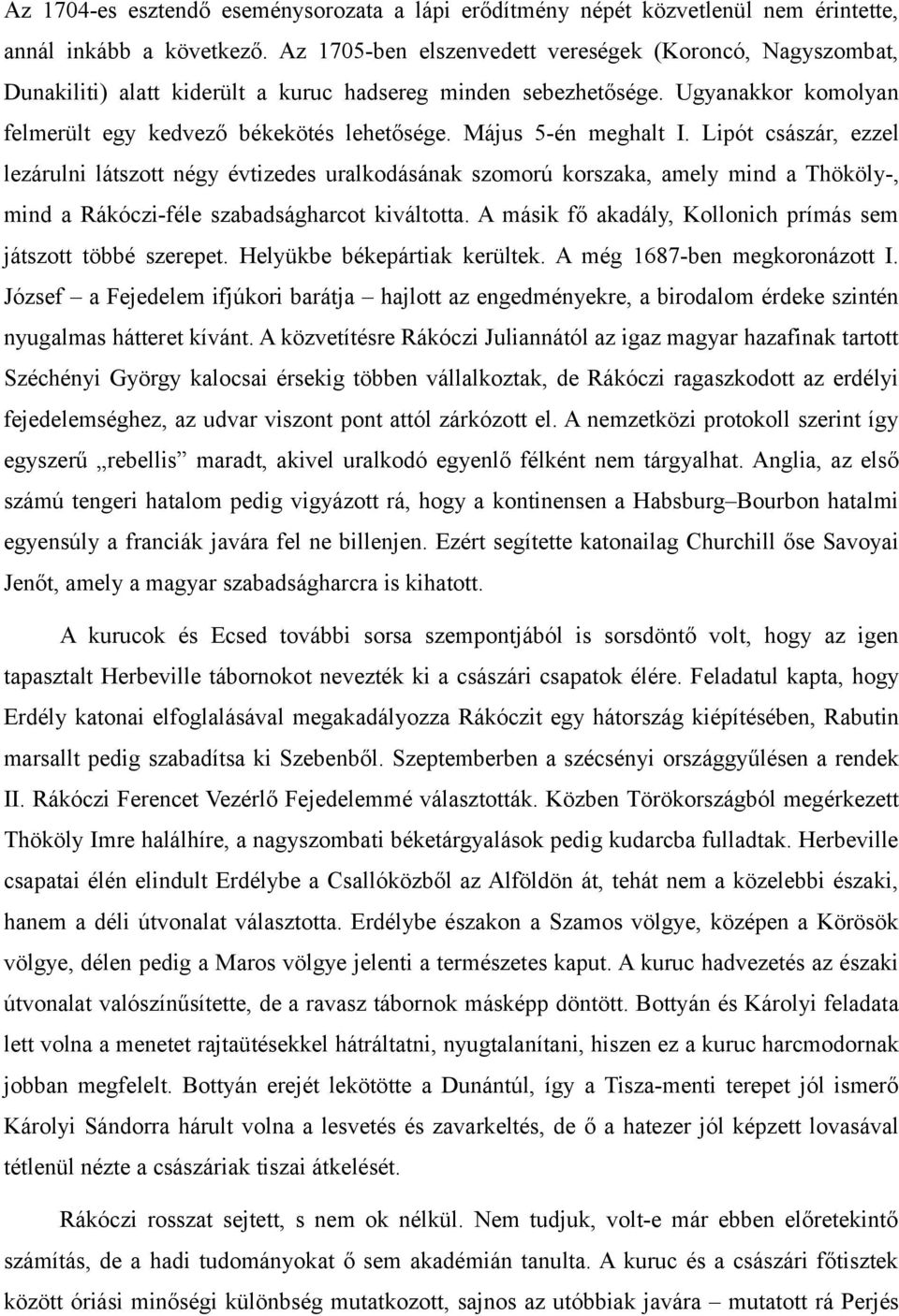 Május 5-én meghalt I. Lipót császár, ezzel lezárulni látszott négy évtizedes uralkodásának szomorú korszaka, amely mind a Thököly-, mind a Rákóczi-féle szabadságharcot kiváltotta.