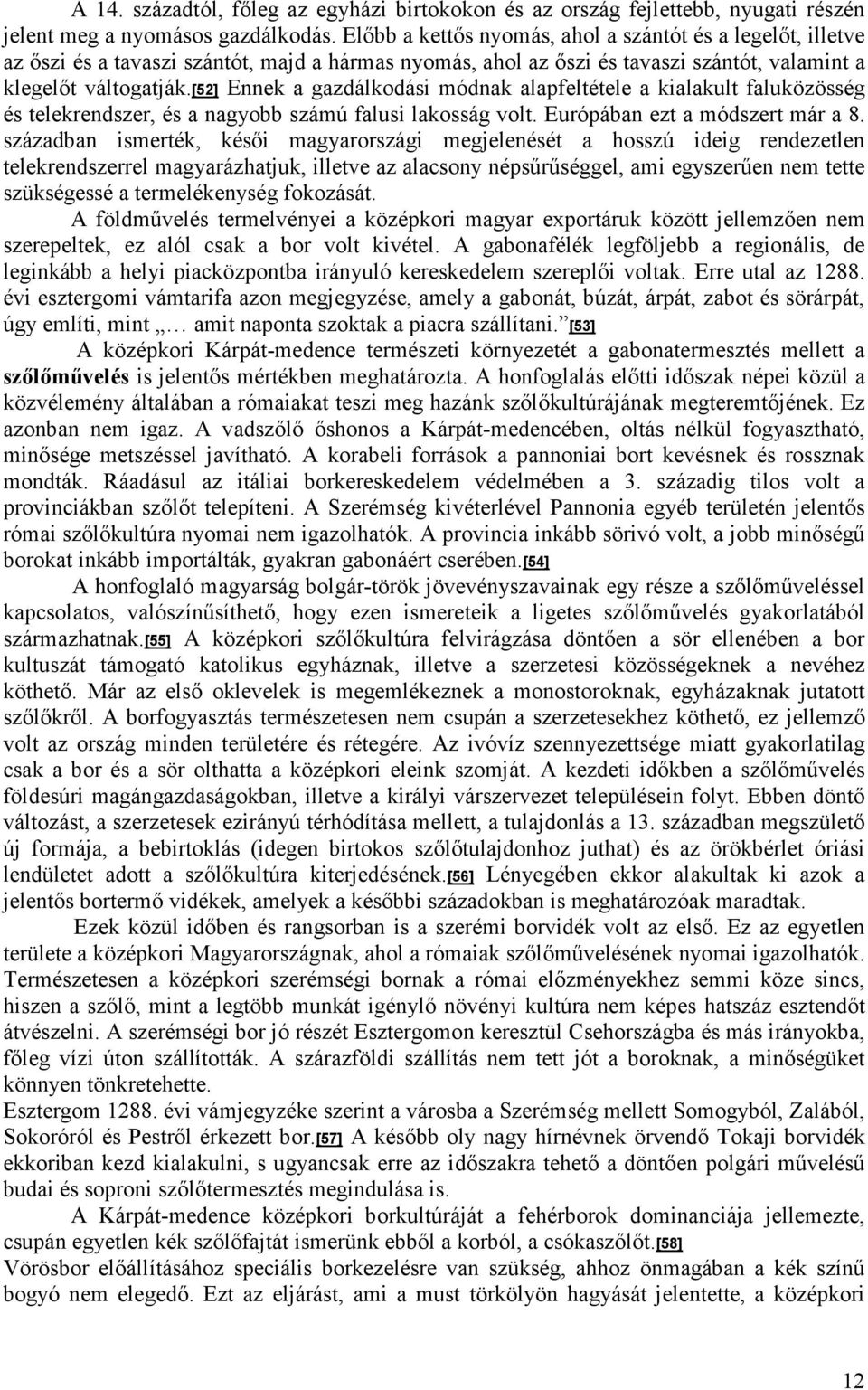 [52] Ennek a gazdálkodási módnak alapfeltétele a kialakult faluközösség és telekrendszer, és a nagyobb számú falusi lakosság volt. Európában ezt a módszert már a 8.