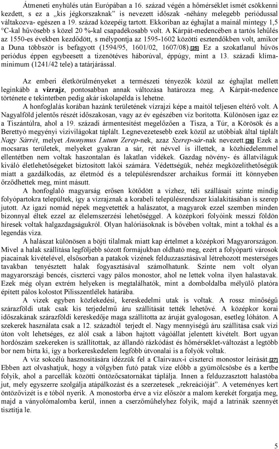 A Kárpát-medencében a tartós lehűlés az 1550-es években kezdődött, s mélypontja az 1595-1602 közötti esztendőkben volt, amikor a Duna többször is befagyott (1594/95, 1601/02, 1607/08).