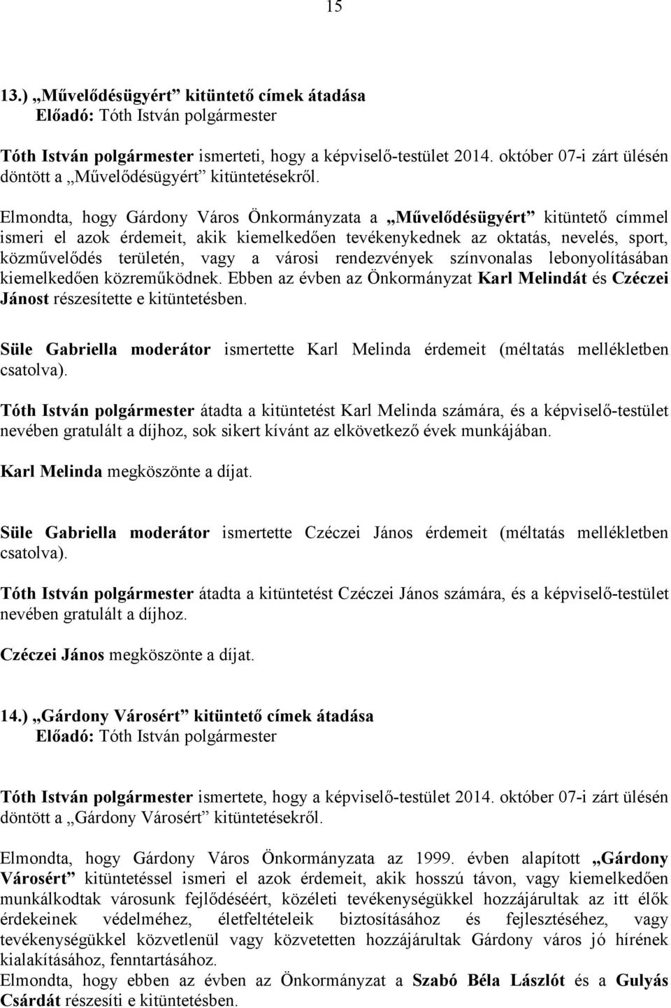 városi rendezvények színvonalas lebonyolításában kiemelkedıen közremőködnek. Ebben az évben az Önkormányzat Karl Melindát és Czéczei Jánost részesítette e kitüntetésben.