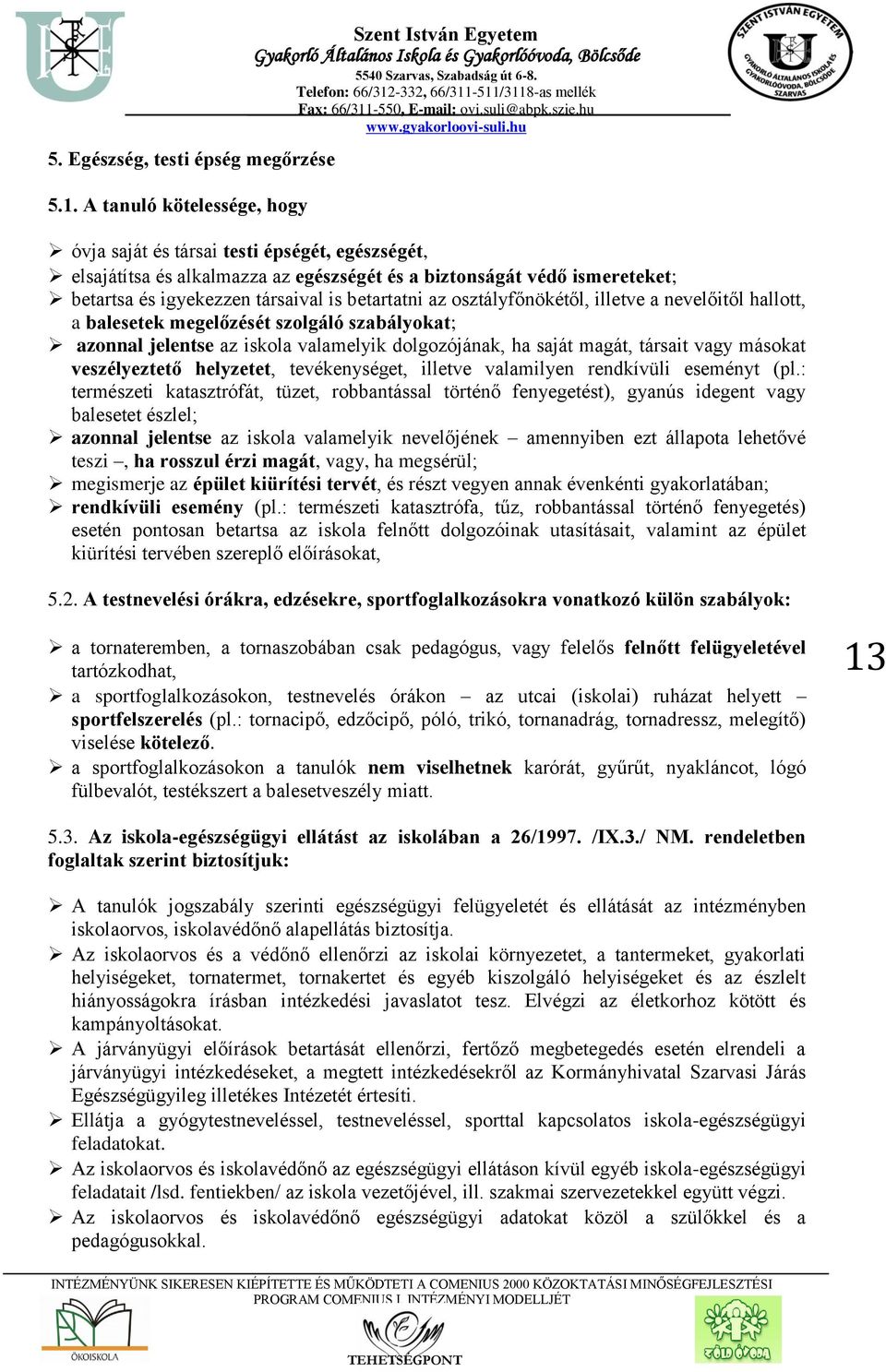 társaival is betartatni az osztályfőnökétől, illetve a nevelőitől hallott, a balesetek megelőzését szolgáló szabályokat; azonnal jelentse az iskola valamelyik dolgozójának, ha saját magát, társait