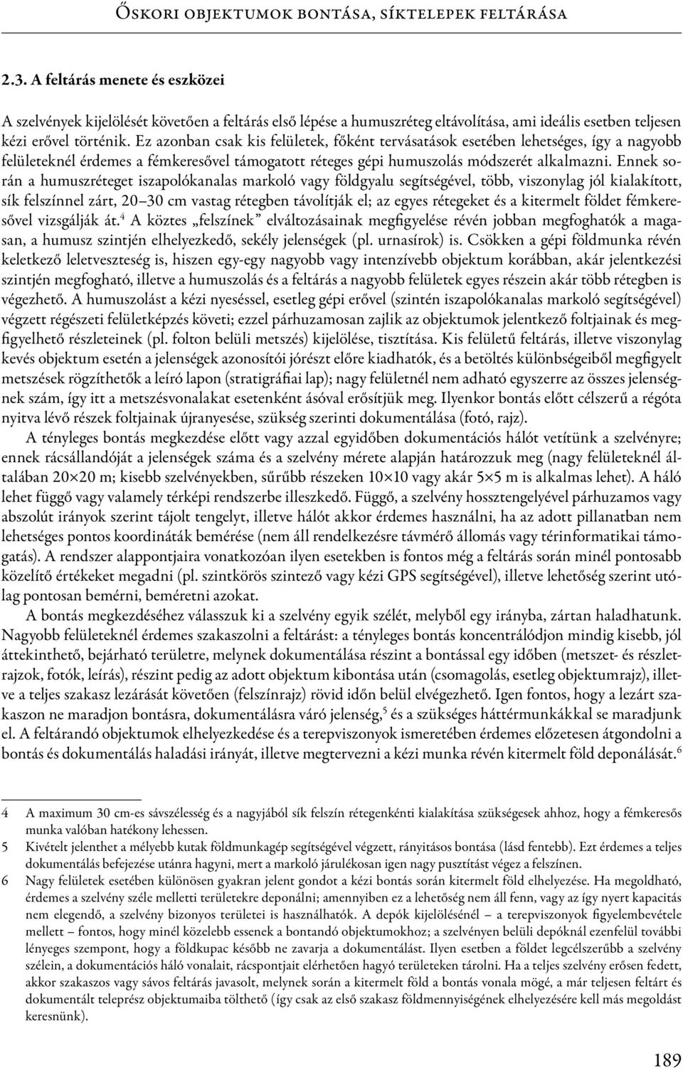 Ez azonban csak kis felületek, főként tervásatások esetében lehetséges, így a nagyobb felületeknél érdemes a fémkeresővel támogatott réteges gépi humuszolás módszerét alkalmazni.