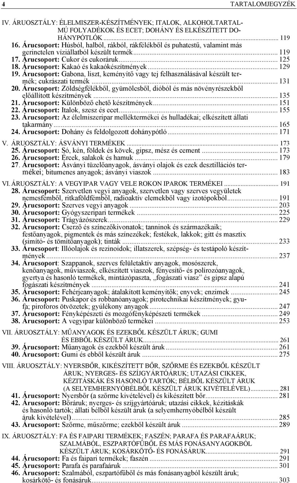 Árucsoport: Kakaó és kakaókészítmények... 129 19. Árucsoport: Gabona, liszt, keményítő vagy tej felhasználásával készült termék; cukrászati termék... 131 20.