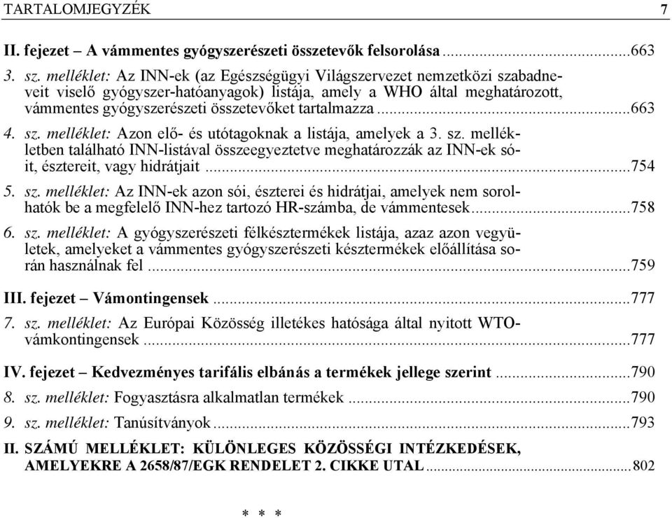 ..663 4. sz. melléklet: Azon elő- és utótagoknak a listája, amelyek a 3. sz. mellékletben található INN-listával összeegyeztetve meghatározzák az INN-ek sóit, észtereit, vagy hidrátjait...754 5. sz. melléklet: Az INN-ek azon sói, észterei és hidrátjai, amelyek nem sorolhatók be a megfelelő INN-hez tartozó HR-számba, de vámmentesek.