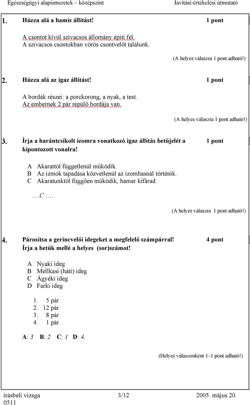 Írja a harántcsíkolt izomra vonatkozó igaz állítás betűjelét a 1 pont kipontozott vonalra! A Akarattól függetlenül működik. B Az izmok tapadása közvetlenül az izomhasnál történik.